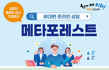 함께 여는 미래 탄탄한 전남교육/상담이 필요한 순간,언제든지 /상담이 필요한 순간, 언제든지/비대면 온라인 상담/메타포레스트